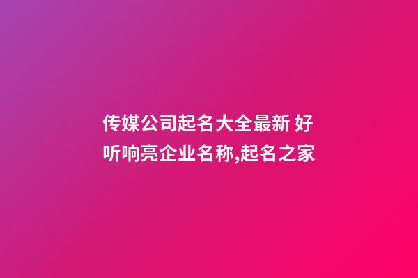 传媒公司起名大全最新 好听响亮企业名称,起名之家-第1张-公司起名-玄机派